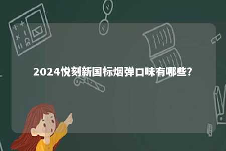 2024悦刻新国标烟弹口味有哪些
？ 